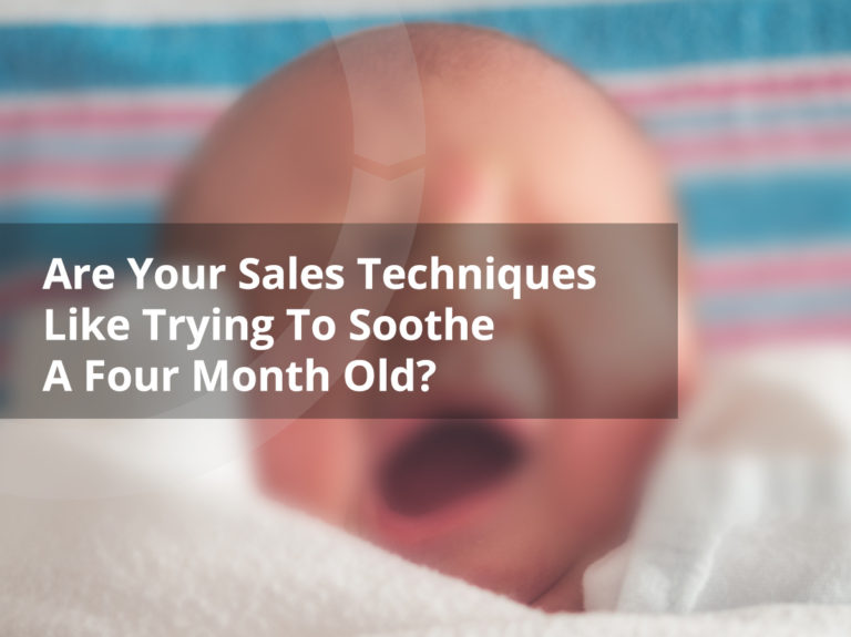 Are Your Sales Techniques Like Trying To Soothe A Four Month Old?