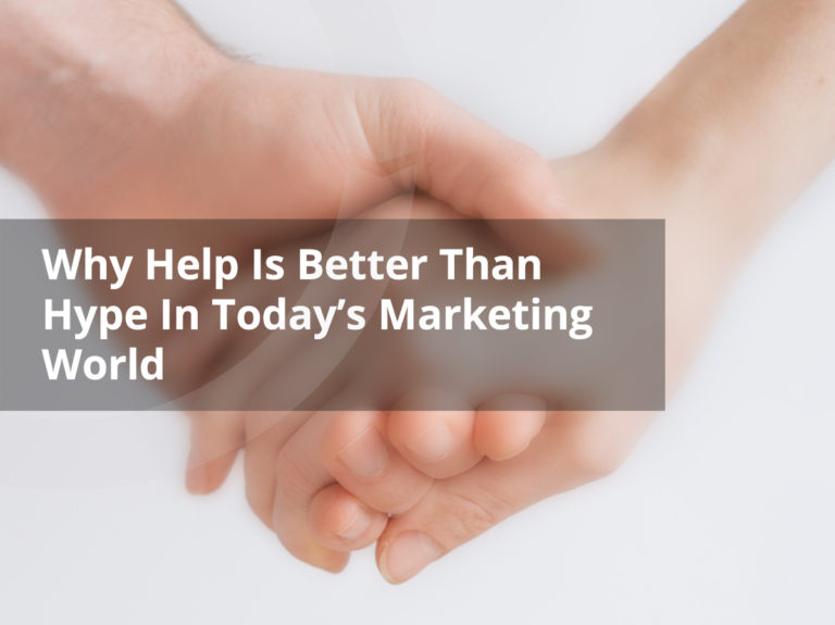 Why Help Is Better Than Hype In Today’s Marketing World