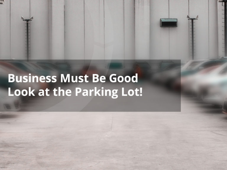 Business Must Be Good – Look at the Parking Lot!