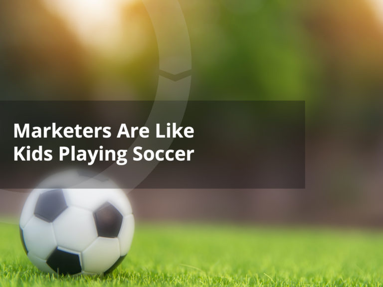 Marketers Are Like Kids Playing Soccer