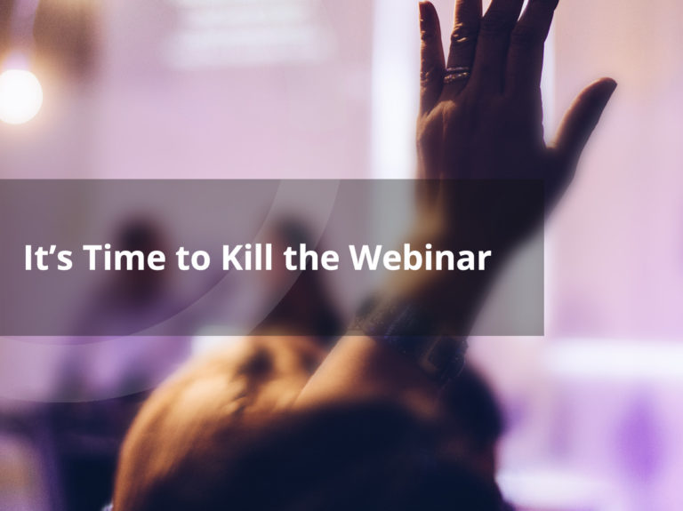 It’s Time to Kill the Webinar
