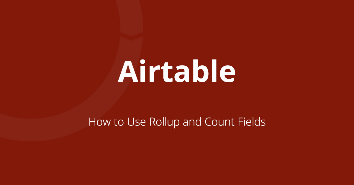 Featured image for blog post on how to use rollup and count fields in Airtable.